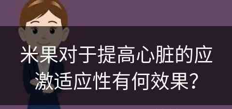 米果对于提高心脏的应激适应性有何效果？